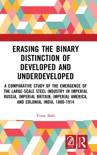 Erasing the Binary Distinction of Developed and Underdeveloped: A Comparative Study of the Emergence of the Large-Scale Steel Industry in Imperial Russia, Imperial Britain, Imperial America, and Colonial India, 1880-1914