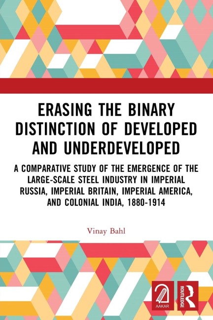 Erasing the Binary Distinction of Developed and Underdeveloped: A Comparative Study of the Emergence of the Large-Scale Steel Industry in Imperial Russia, Imperial Britain, Imperial America, and Colonial India, 1880-1914