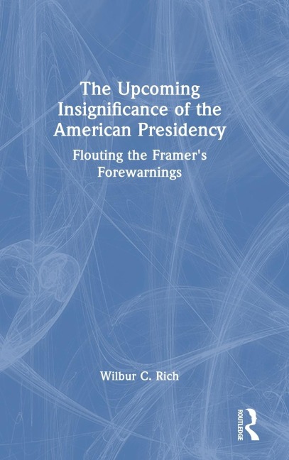 The Upcoming Insignificance of the American Presidency: Flouting the Framers Forewarnings