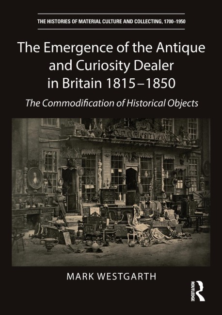 The Emergence of the Antique and Curiosity Dealer in Britain 1815-1850: The Commodification of Historical Objects