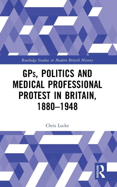 GPs, Politics and Medical Professional Protest in Britain, 1880-1948