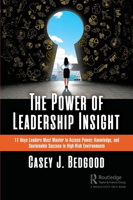The Power of Leadership Insight: 11 Keys Leaders Must Master to Access Power, Knowledge, and Sustainable Success in High-Risk Environments