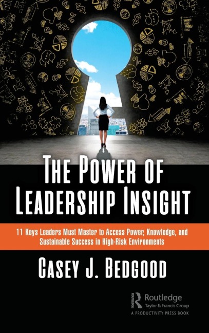 The Power of Leadership Insight: 11 Keys Leaders Must Master to Access Power, Knowledge, and Sustainable Success in High-Risk Environments