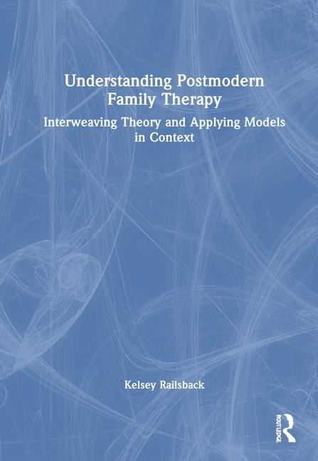 Understanding Postmodern Family Therapy: Interweaving Theory and Applying Models in Context