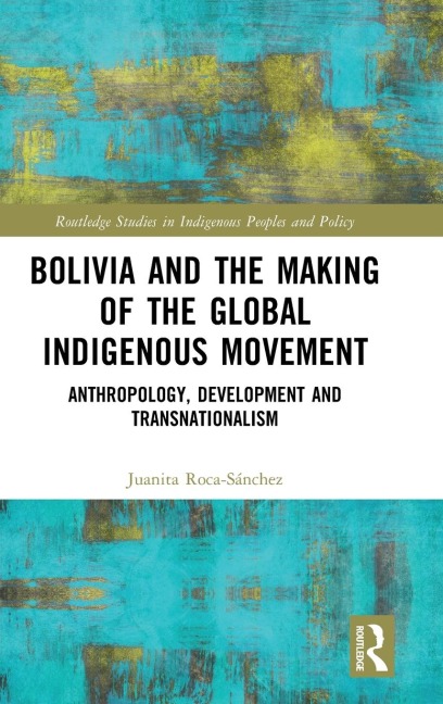 Bolivia and the Making of the Global Indigenous Movement: Anthropology, Development and Transnationalism
