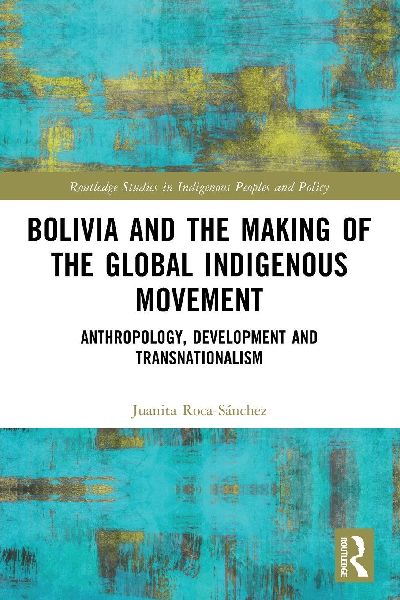 Bolivia and the Making of the Global Indigenous Movement: Anthropology, Development and Transnationalism