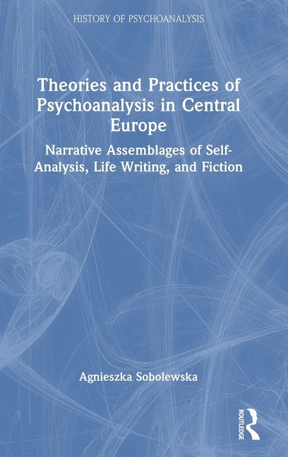Theories and Practices of Psychoanalysis in Central Europe: Narrative Assemblages of Self-Analysis, Life Writing, and Fiction