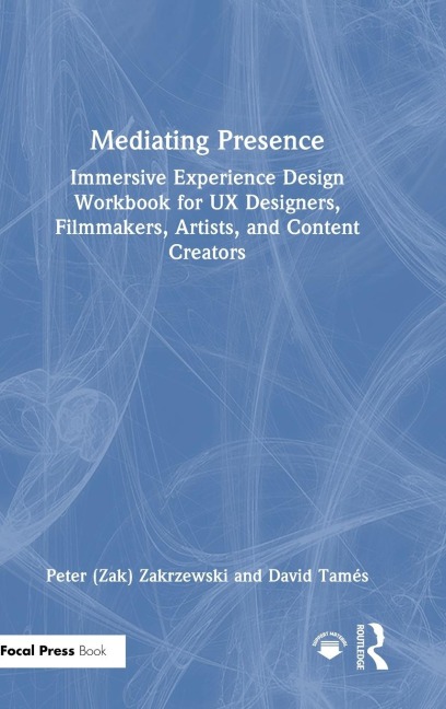 Mediating Presence: Immersive Experience Design Workbook for UX Designers, Filmmakers, Artists, and Content Creators