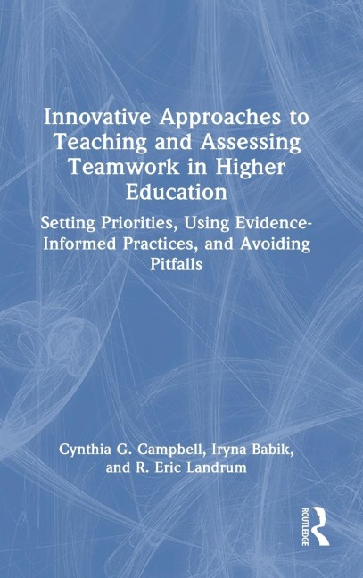 Innovative Approaches to Teaching and Assessing Teamwork in Higher Education: Setting Priorities, Using Evidence-Informed Practices, and Avoiding Pitfalls