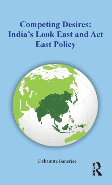 Competing Desires: Indias Look East and Act East Policy