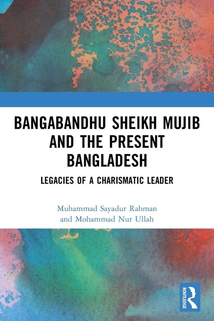 Bangabandhu Sheikh Mujib and the Present Bangladesh: Legacies of a Charismatic Leader