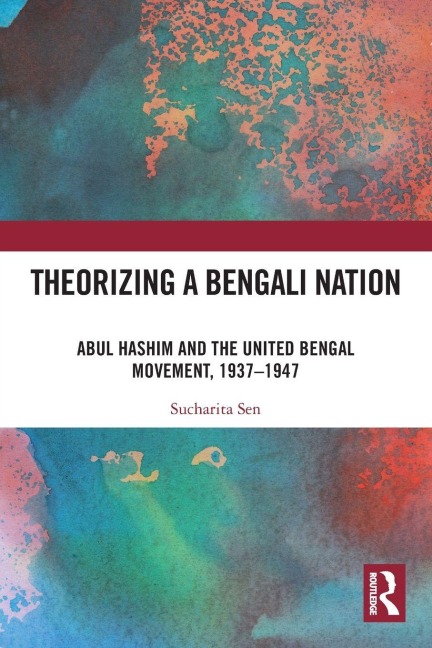 Theorizing a Bengali Nation: Abul Hashim and the United Bengal Movement, 1937-1947