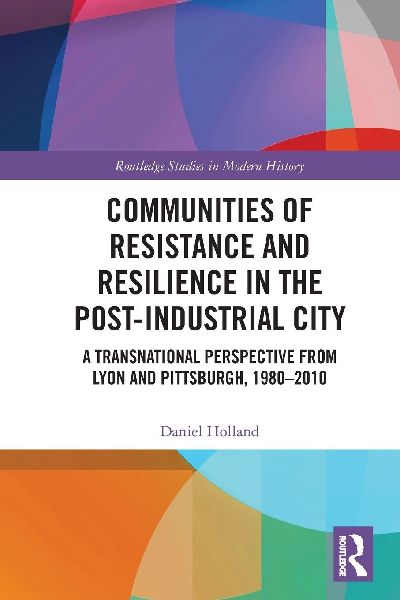 Communities of Resistance and Resilience in the Post-Industrial City: A Transnational Perspective from Lyon and Pittsburgh, 1980-2010