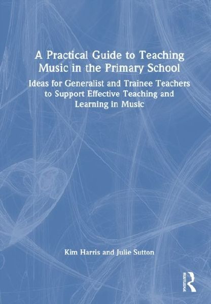 A Practical Guide to Teaching Music in the Primary School: Ideas for Generalist and Trainee Teachers to Support Effective Teaching and Learning in Music