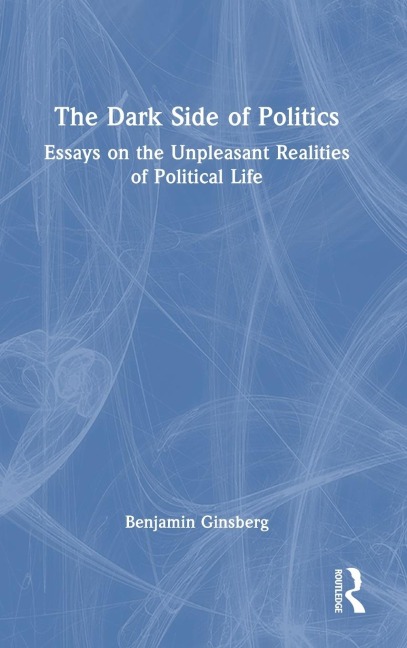 The Dark Side of Politics: Essays on the Unpleasant Realities of Political Life