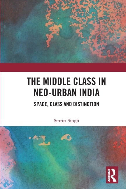 The Middle Class in Neo-Urban India: Space, Class and Distinction