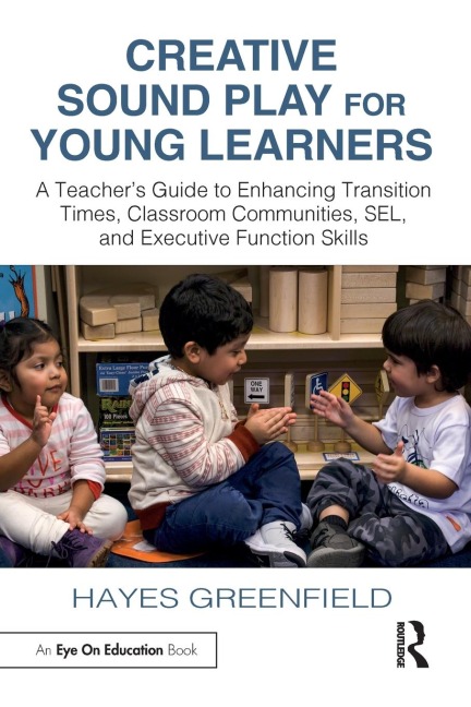 Creative Sound Play for Young Learners: A Teachers Guide to Enhancing Transition Times, Classroom Communities, SEL, and Executive Function Skills