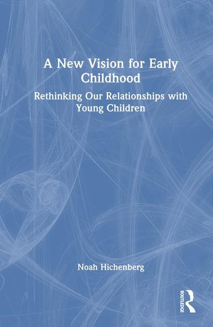 A New Vision for Early Childhood: Rethinking Our Relationships with Young Children
