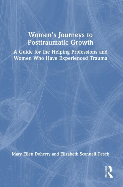 Women's Journeys to Posttraumatic Growth: A Guide for the Helping Professions and Women Who Have Experienced Trauma