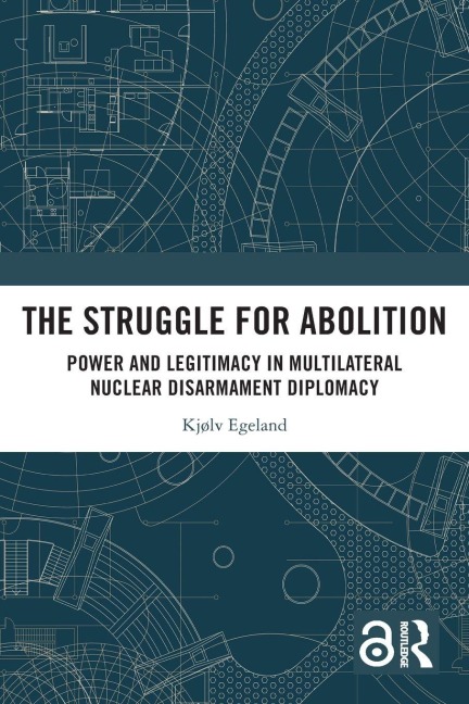 The Struggle for Abolition: Power and Legitimacy in Multilateral Nuclear Disarmament Diplomacy