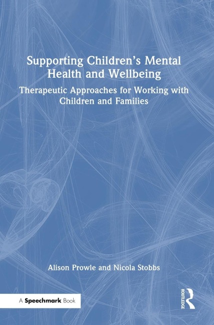 Supporting Childrens Mental Health and Wellbeing: Therapeutic Approaches for Working with Children and Families