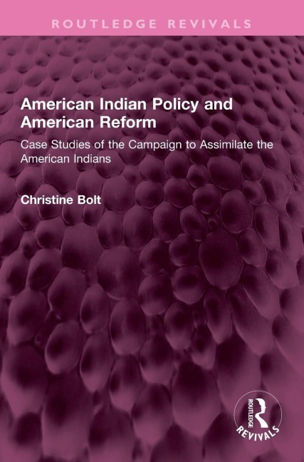 American Indian Policy and American Reform: Case Studies of the Campaign to Assimilate the American Indians