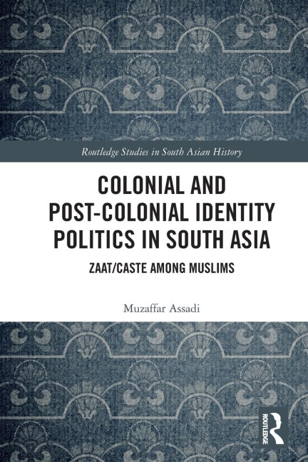 Colonial and Post-Colonial Identity Politics in South Asia: Zaat/Caste Among Muslims