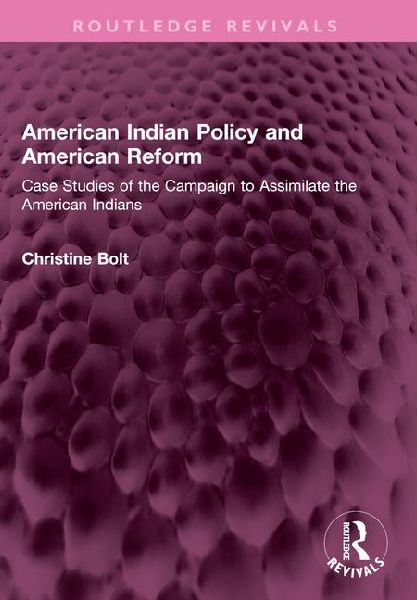 American Indian Policy and American Reform: Case Studies of the Campaign to Assimilate the American Indians