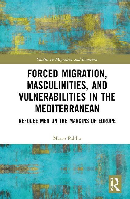 Forced Migration, Masculinities, and Vulnerabilities in the Mediterranean: Refugee Men on the Margins of Europe