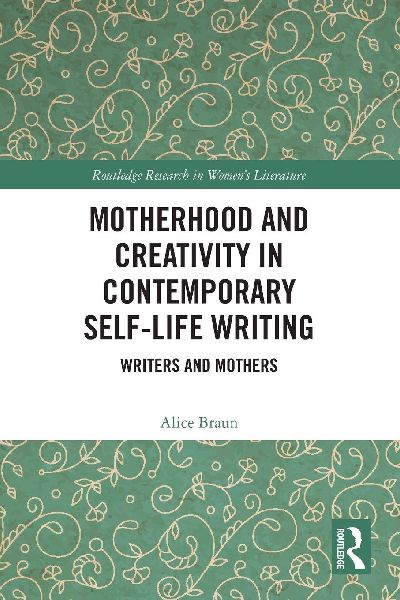 Motherhood and Creativity in Contemporary Self-Life Writing: Writers and Mothers