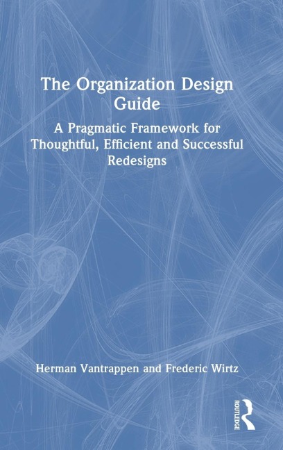 The Organization Design Guide: A Pragmatic Framework for Thoughtful, Efficient and Successful Redesigns