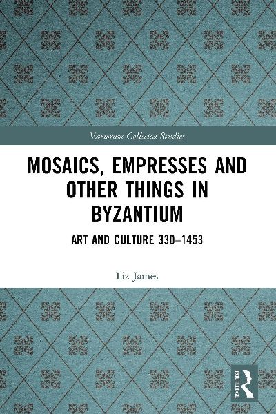 Mosaics, Empresses and Other Things in Byzantium: Art and Culture 330 - 1453