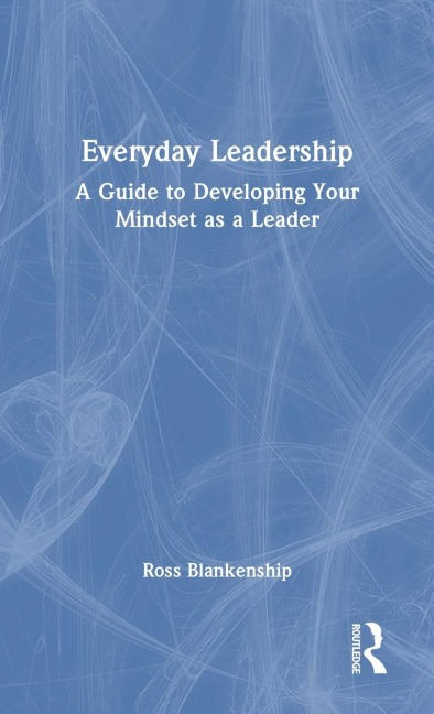 Everyday Leadership: A Guide to Developing Your Mindset as a Leader