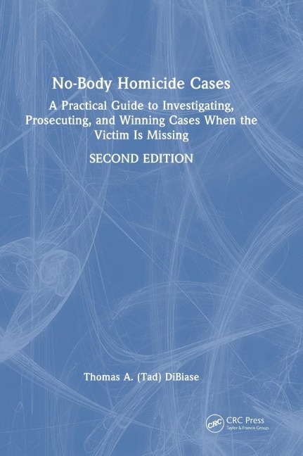 No-Body Homicide Cases: A Practical Guide to Investigating, Prosecuting, and Winning Cases When the Victim Is Missing
