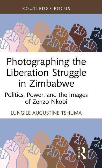 Photographing the Liberation Struggle in Zimbabwe: Politics, Power, and the Images of Zenzo Nkobi