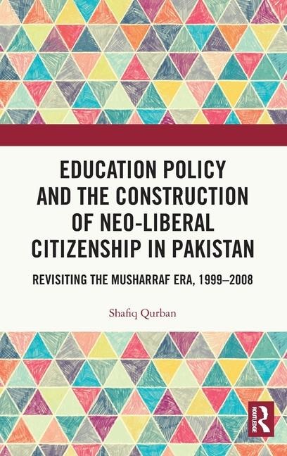 Education Policy and the Construction of Neo-Liberal Citizenship in Pakistan: Revisiting the Musharraf Era, 1999-2008
