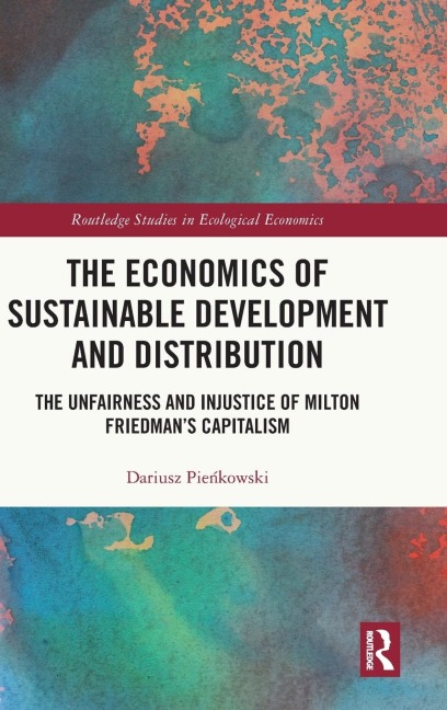 The Economics of Sustainable Development and Distribution: The Unfairness and Injustice of Milton Friedmans Capitalism