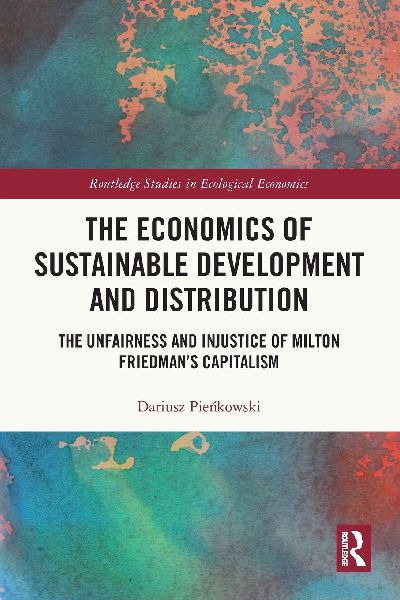 The Economics of Sustainable Development and Distribution: The Unfairness and Injustice of Milton Friedmans Capitalism