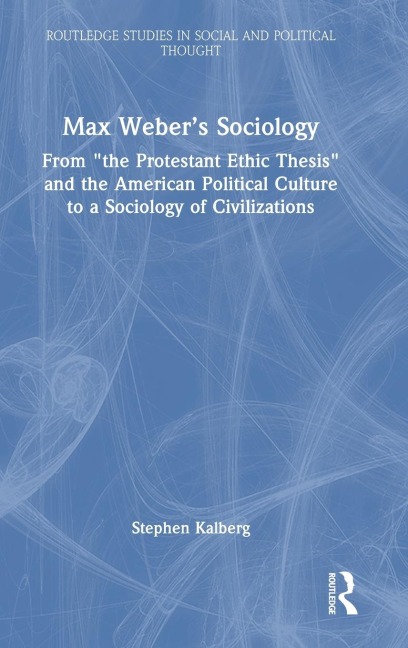 Max Weber's Sociology: From "the Protestant Ethic Thesis" and the American Political Culture to a Sociology of Civilizations