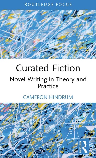 Curated Fiction: Novel Writing in Theory and Practice