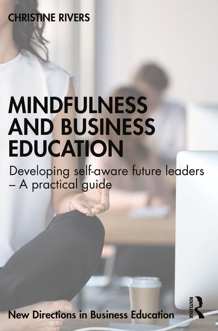 Mindfulness and Business Education: Developing self-aware future leaders - A practical guide