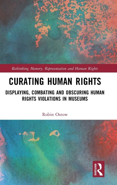 Curating Human Rights: Displaying, Combating and Obscuring Human Rights Violations in Museums