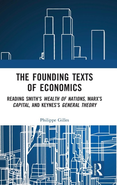The Founding Texts of Economics: Reading Smiths Wealth of Nations, Marxs Capital and Keyness General Theory