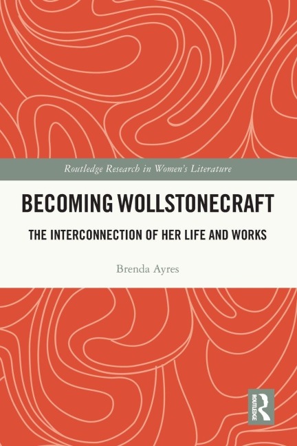 Becoming Wollstonecraft: The Interconnection of Her Life and Works