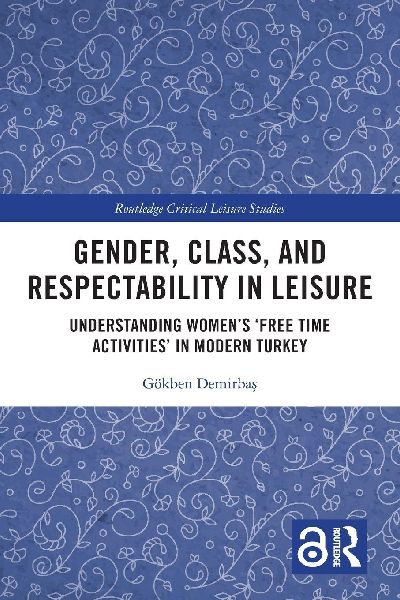 Gender, Class, and Respectability in Leisure: Understanding Womens Free Time Activities in Modern Turkey