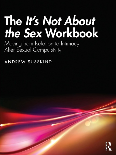 The It's Not about the Sex Workbook Moving from Isolation to Intimacy After Sexual Compulsivity