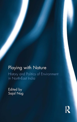 Playing with Nature History and Politics of Environment in North-East India