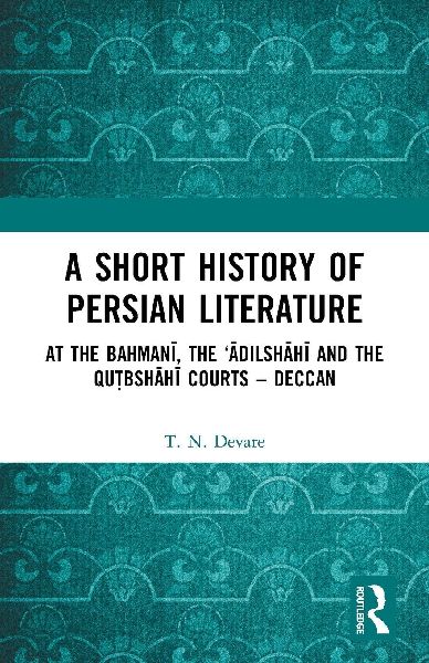 A Short History of Persian Literature: At the Bahman&#299;, the &#256;dilsh&#257;h&#299; And the Qutbsh&#257;h&#299; Courts - Deccan