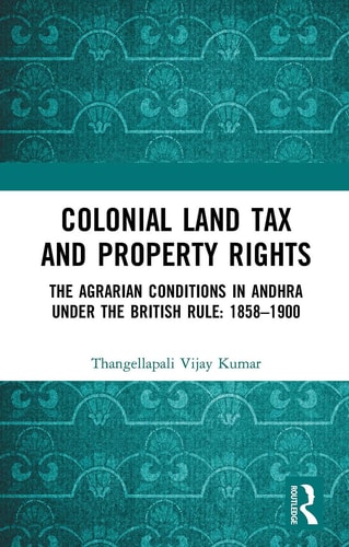 Colonial Land Tax and Property Rights The Agrarian Conditions in Andhra Under the British Rule: 1858-1900