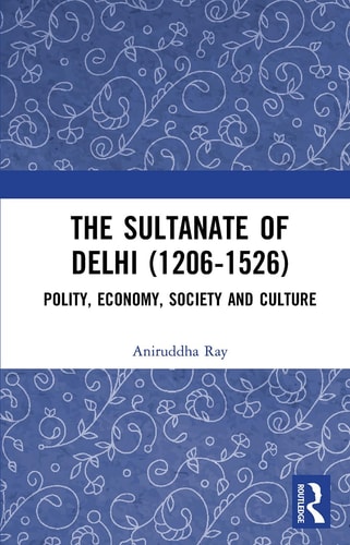 The Sultanate of Delhi (1206-1526) Polity, Economy, Society and Culture